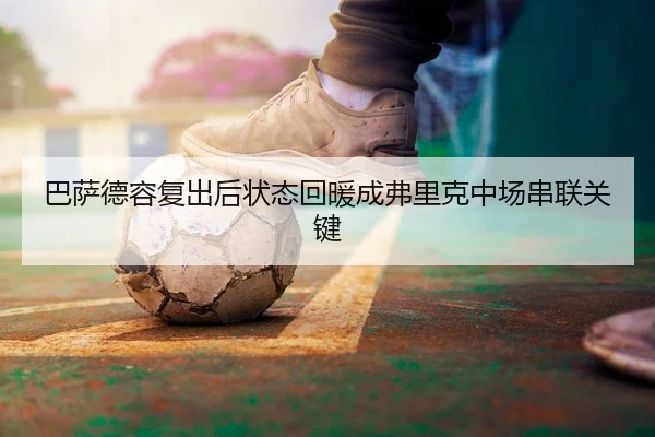 巴萨德容复出后状态回暖成弗里克中场串联关键
